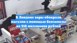 В Лондоне воры обокрали магазин с помощью бензопилы на 218 миллионов рублей