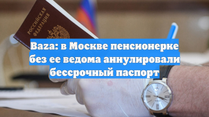 Baza: в Москве пенсионерке без ее ведома аннулировали бессрочный паспорт