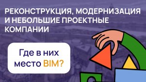 Реконструкция, модернизация и небольшие проектные компании. Где в них место BIM?