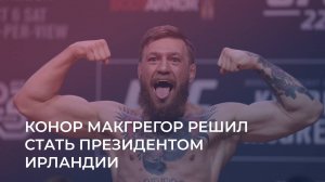 Чемпион UFC Конор Макгрегор решил баллотироваться в президенты Ирландии