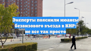 Эксперты пояснили нюансы безвизового въезда в КНР: не все так просто