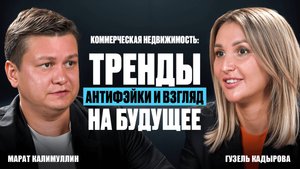 Коммерческая недвижимость: тренды, антифэйки и взгляд на будущее.Марат Калимуллин и Гузель Кадырова