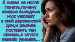 Я не могла понять,почему каждые выходные муж уезжает в свой деревенский дом, решила поставить камеры