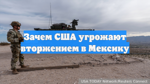 Зачем США угрожают вторжением в Мексику