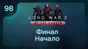 Финал Начало | Long War of the Chosen | Эпизод 98