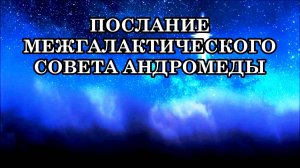 ПЕРЕХОД БУДЕТ МГНОВЕННЫЙ, КАК ЩЕЛЧОК ПЕРЕКЛЮЧАТЕЛЯ. ПОСЛАНИЕ МЕЖГАЛАКТИЧЕСКОГО СОВЕТА АНДРОМЕДЫ
