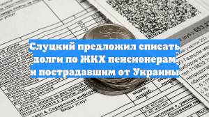 Слуцкий предложил списать долги по ЖКХ пенсионерам и пострадавшим от Украины