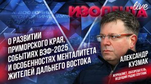 Александр Кузмак о развитии Приморского края, событиях ВЭФ-2025 и особенностях менталитета жителей
