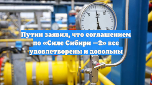 Путин заявил, что соглашением по «Силе Сибири —2» все удовлетворены и довольны