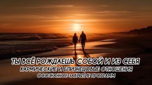 ТЫ ВСЁ РОЖДАЕШЬ СОБОЙ И ИЗ СЕБЯ, ОСОЗНАННОЕ ЗАКРЫТИЕ ПРОГРАММ, КАРМИЧЕСКИЕ И БЛИЗНЕЦОВЫЕ ОТНОШЕНИЯ