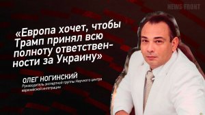 "Европа хочет, чтобы Трамп принял всю полноту ответственности за Украину" - Олег Ногинский