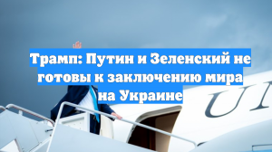 Трамп: Путин и Зеленский не готовы к заключению мира на Украине