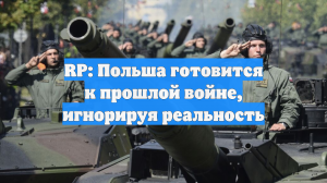 RP: Польша готовится к прошлой войне, игнорируя реальность