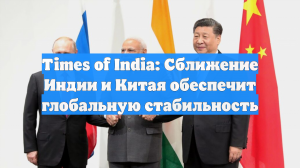 Times of India: Сближение Индии и Китая обеспечит глобальную стабильность