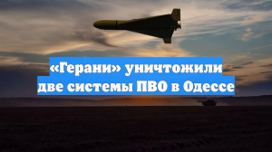 «Герани» уничтожили две системы ПВО в Одессе