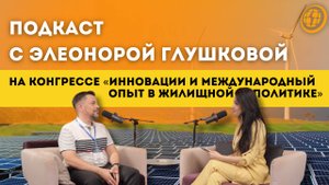 Подкаст с Элеонорой Глушковой на конгрессе «Инновации и международный опыт в жилищной политике"