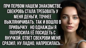 При первом нашем знакомстве, свекровь стала требовать у меня деньги. Истории из жизни