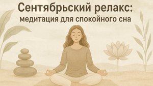 Сентябрьский релакс: медитация для спокойного сна