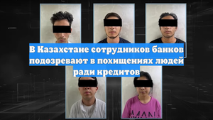В Казахстане сотрудников банков подозревают в похищениях людей ради кредитов