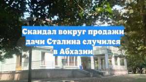 Скандал вокруг продажи дачи Сталина случился в Абхазии
