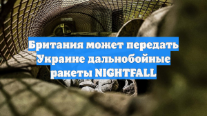 Британия может передать Украине дальнобойные ракеты NIGHTFALL