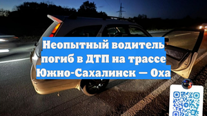 Неопытный водитель погиб в ДТП на трассе Южно-Сахалинск — Оха