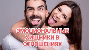 ЭМОЦИОНАЛЬНЫЕ ХИЩНИКИ В ОТНОШЕНИЯХ
