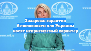 Захарова: гарантии безопасности для Украины носят неприемлемый характер
