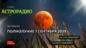 ПОЛНОЛУНИЕ 7 СЕНТЯБРЯ 2025 Г. НА КОГО ПОВЛИЯЕТ? НА ЧТО ПОВЛИЯЕТ?