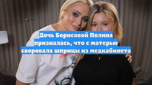 Дочь Борисовой Полина призналась, что с матерью своровала шприцы из медкабинета