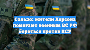 Сальдо: жители Херсона помогают военным ВС РФ бороться против ВСУ
