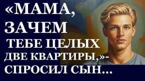 Истории из  жизни. Мама, зачем тебе целых две квартиры спросил сын Аудио рассказы