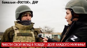 "ВНЕСТИ СВОЙ ВКЛАД В ПОБЕДУ ДОЛГ КАЖДОГО МУЖЧИНЫ" батальон ВОСТОК, ДНР : военкор Марьяна Наумова
