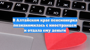 В Алтайском крае пенсионерка познакомилась с иностранцем и отдала ему деньги