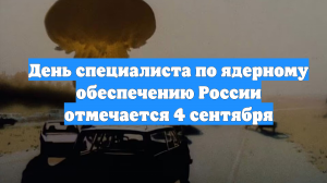День специалиста по ядерному обеспечению России отмечается 4 сентября