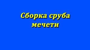 Сборка сруба мечети