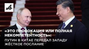 «Это провокация или полная некомпетентность»: Путин в Китае передал Западу жёсткое послание