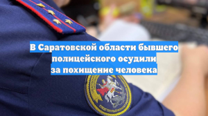В Саратовской области бывшего полицейского осудили за похищение человека