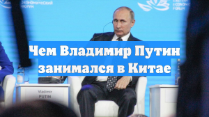 Чем Владимир Путин занимался в Китае