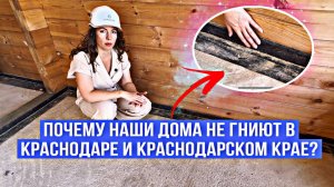 Почему наши дома не гниют в Краснодаре и Краснодарском крае?🏠