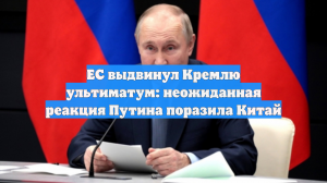 ЕС выдвинул Кремлю ультиматум: неожиданная реакция Путина поразила Китай