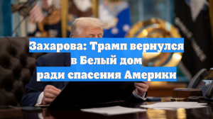 Захарова: Трамп вернулся в Белый дом ради спасения Америки