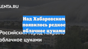 Над Хабаровском появилось редкое облачное цунами
