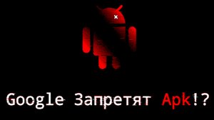 НОВОСТЬ Google хотят заблокировать Apk!