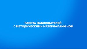 Работа наблюдателей с методическими материалами НОМ