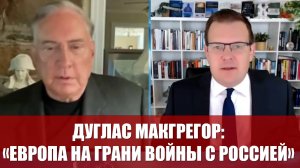 Дуглас Макгрегор: "Европа на грани войны с Россией"
