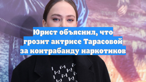 Юрист объяснил, что грозит актрисе Тарасовой за контрабанду наркотиков