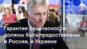 Песков о гарантиях безопасности для Украины и России