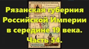 Какие были губернии в Российской Империи? Рязанская губерния в середине 19 века. Часть 54.