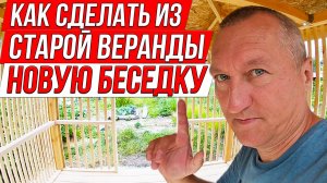 Как сделать из старой веранды новую беседку.